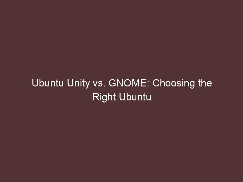 Ubuntu Unity vs. GNOME: Choosing the Right Ubuntu Experience for Your Workflow